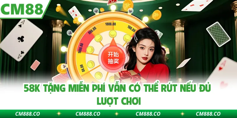 58k tặng miễn phí vẫn có thể rút nếu đủ lượt chơi