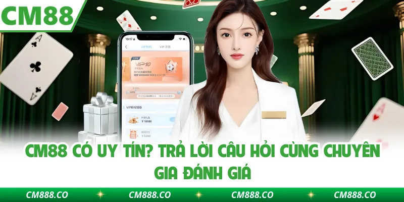 CM88 Có Uy Tín? Trả Lời Câu Hỏi Cùng Chuyên Gia Đánh Giá